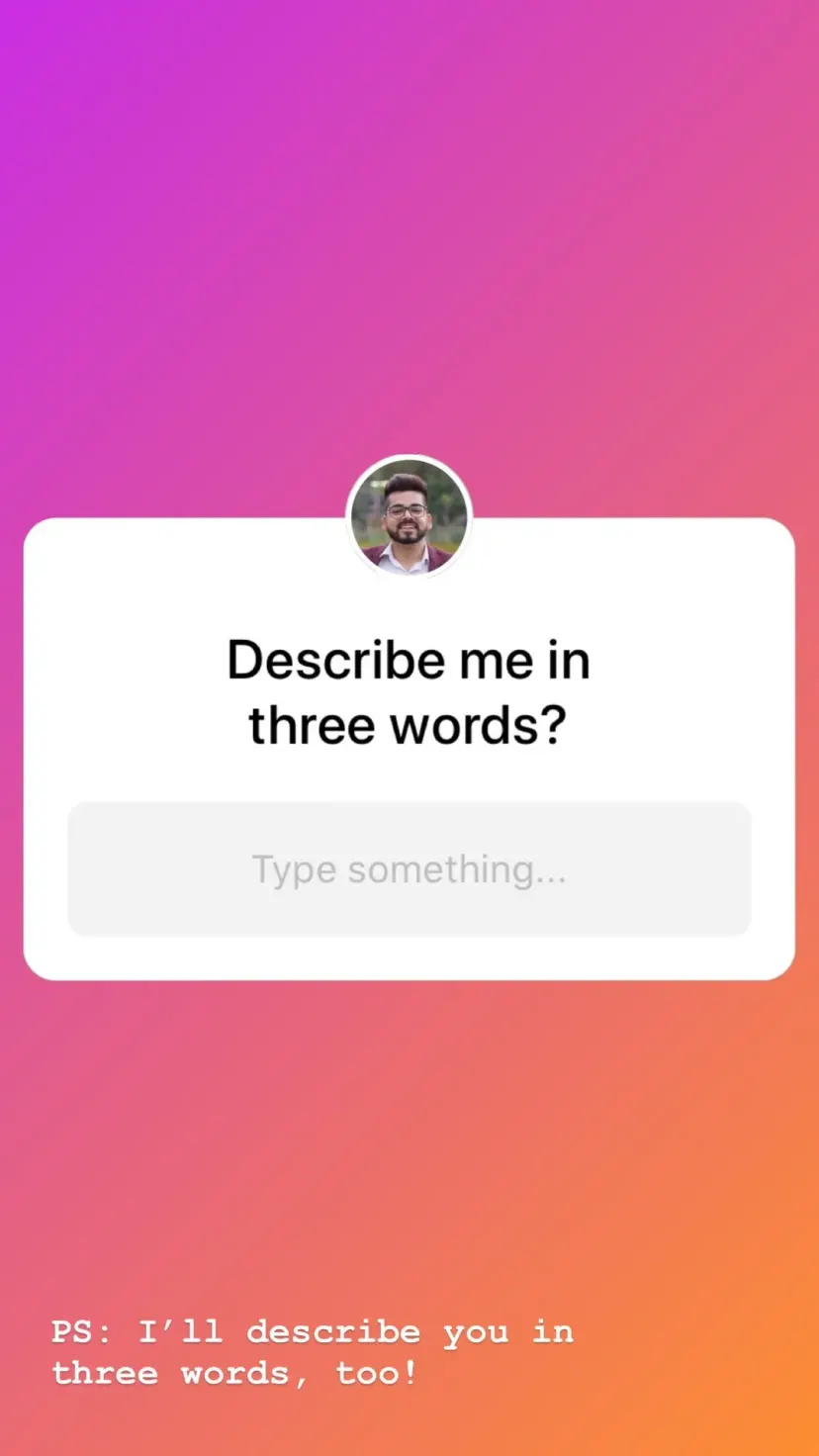 Describe me in three words? PS: I’ll describe you in three words, too!