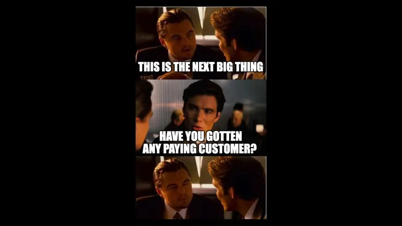 Meme: “This is the next big thing.” “Have you gotten any paying customer?”