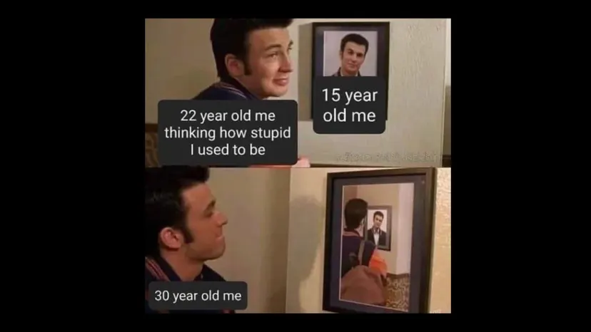 Meme of a man looking at old photos of himself, labelled “15 year old me”, “22 year old me thinking how stupid I used to be” and “30 year old me”