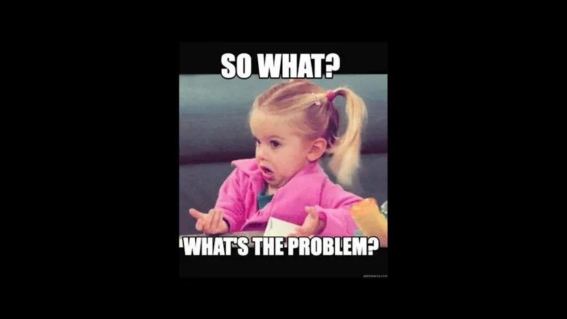Meme of a little girl shrugging: “So what? What’s the problem?”