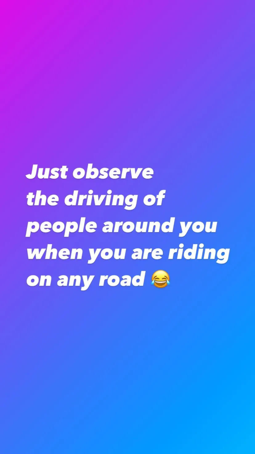 Just observe
the driving of
people around you
when you are riding on any road 😂
