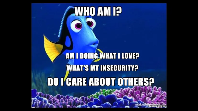 Finding Nemo meme of Dory: “Who am I? Am I doing what I love? What’s my insecurity? Do I care about others?”
