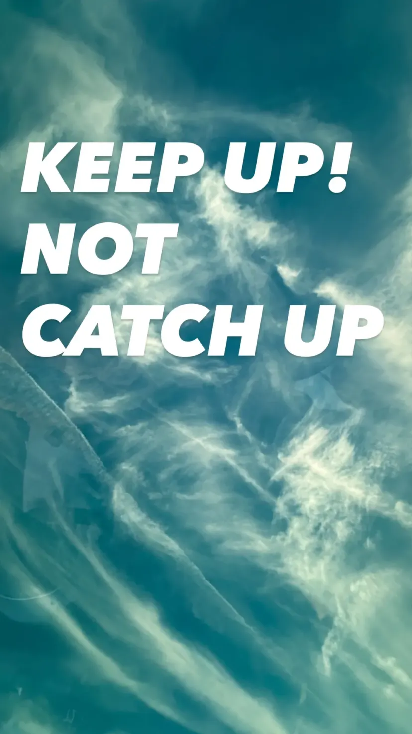 KEEP UP!
NOT
CATCH UP