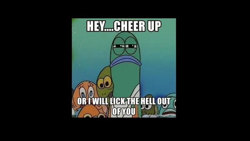 Cartoon meme: “Hey…. cheer up, or I will lick the hell out of you”