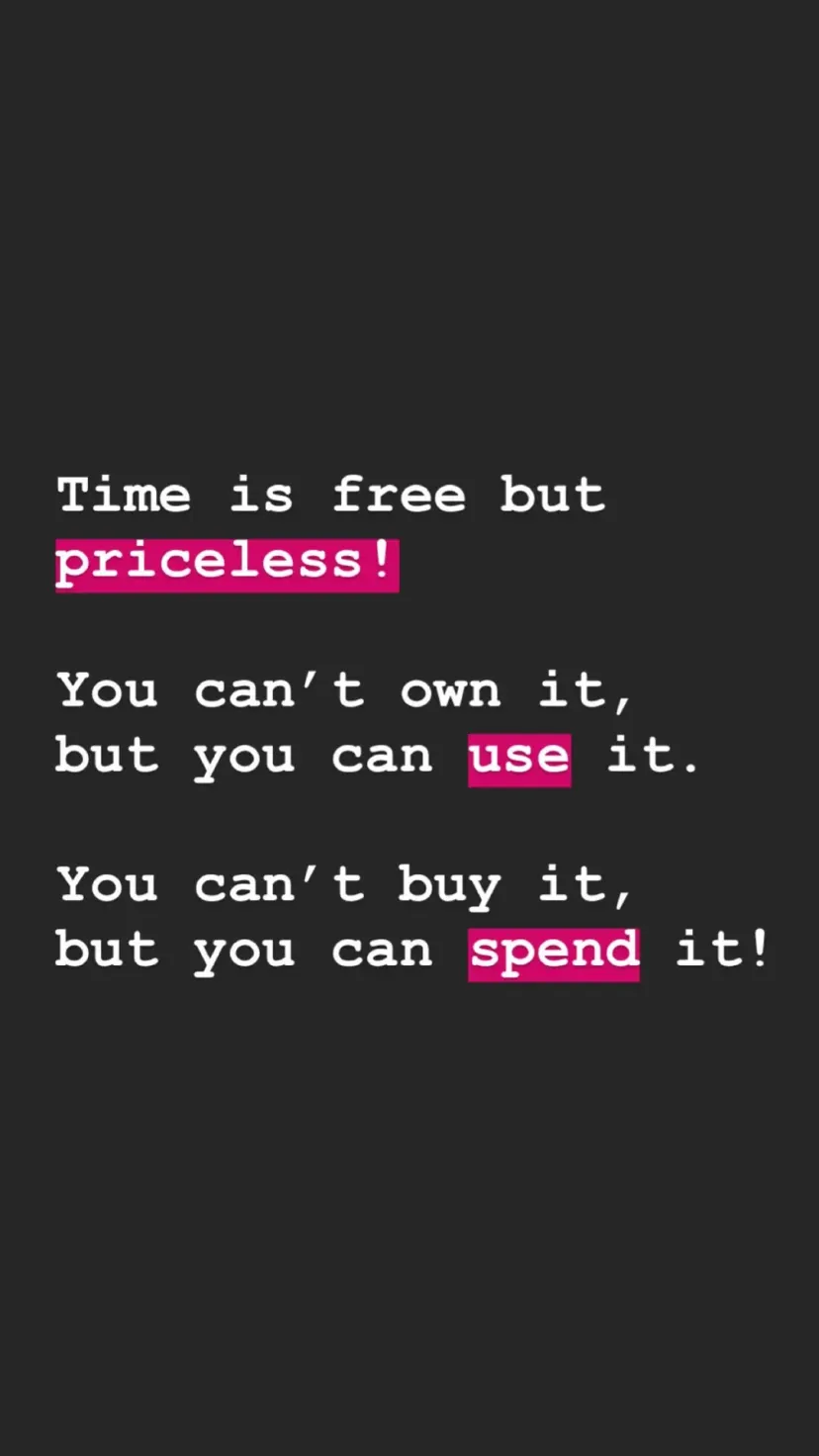 Time is free but priceless!

You can’t own it,
but you can use it.

You can’t buy it,
but you can spend it!