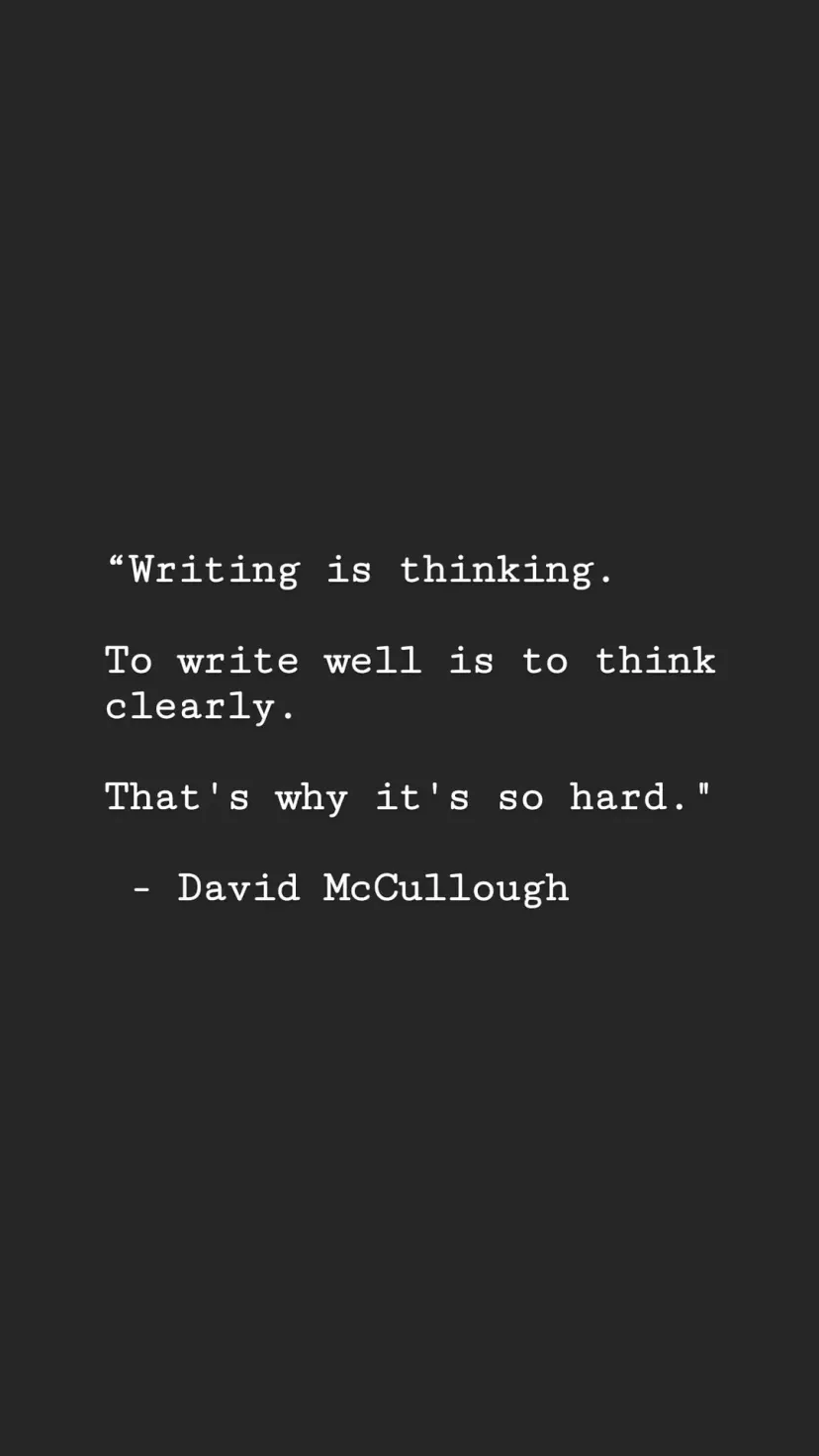 “Writing is thinking.

To write well is to think clearly.

That's why it's so hard."

 - David McCullough