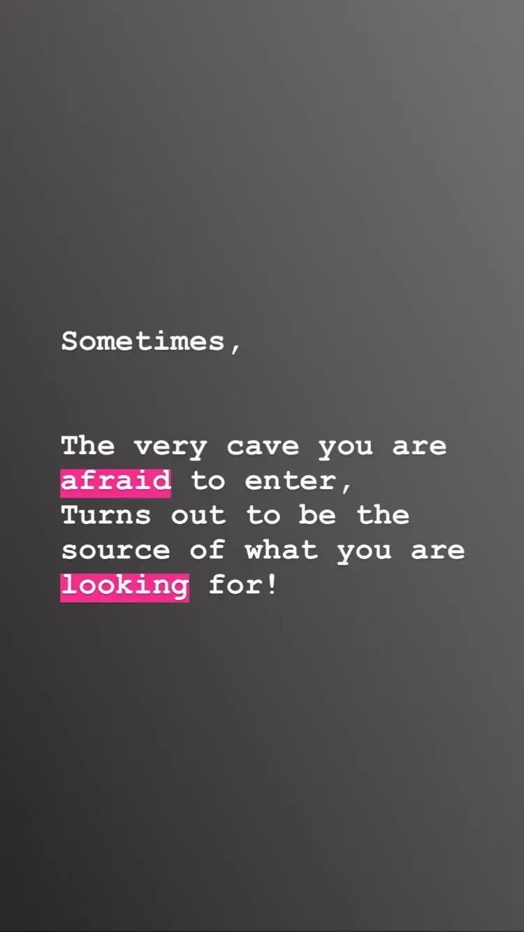 Sometimes,

The very cave you are afraid to enter,
Turns out to be the source of what you are looking for!