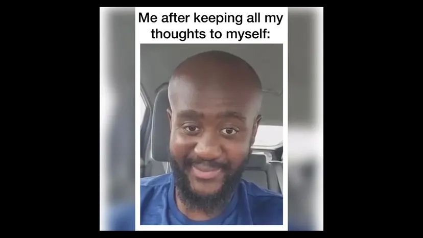 Meme: “Me after keeping all my thoughts to myself”
