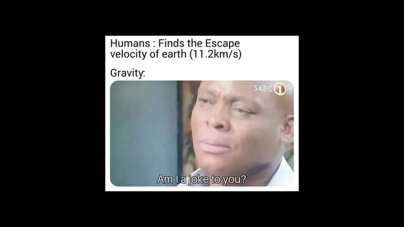 Meme: “Humans: finds the escape velocity of earth (11.2km/s)”. Gravity: “Am I a joke to you?”