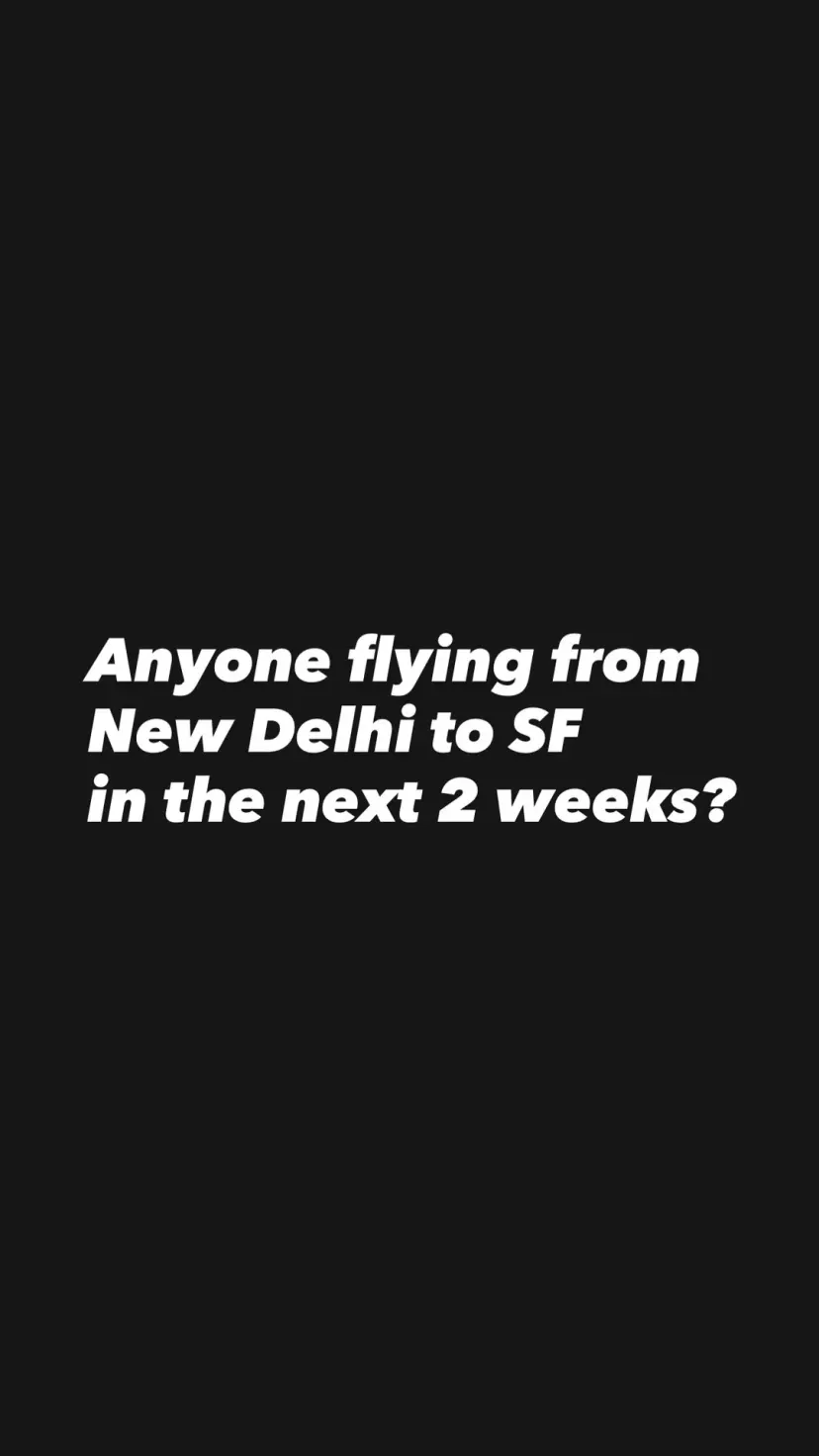 Anyone flying from New Delhi to SF
in the next 2 weeks?