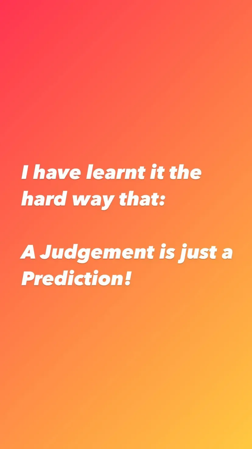 I have learnt it the hard way that:

A Judgement is just a Prediction!