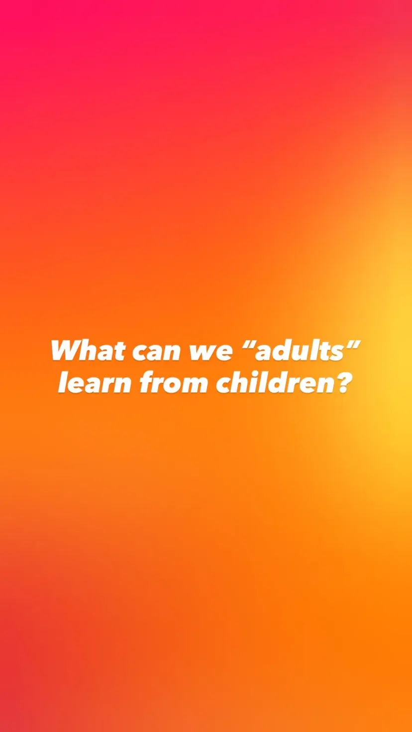 What can we “adults” learn from children?