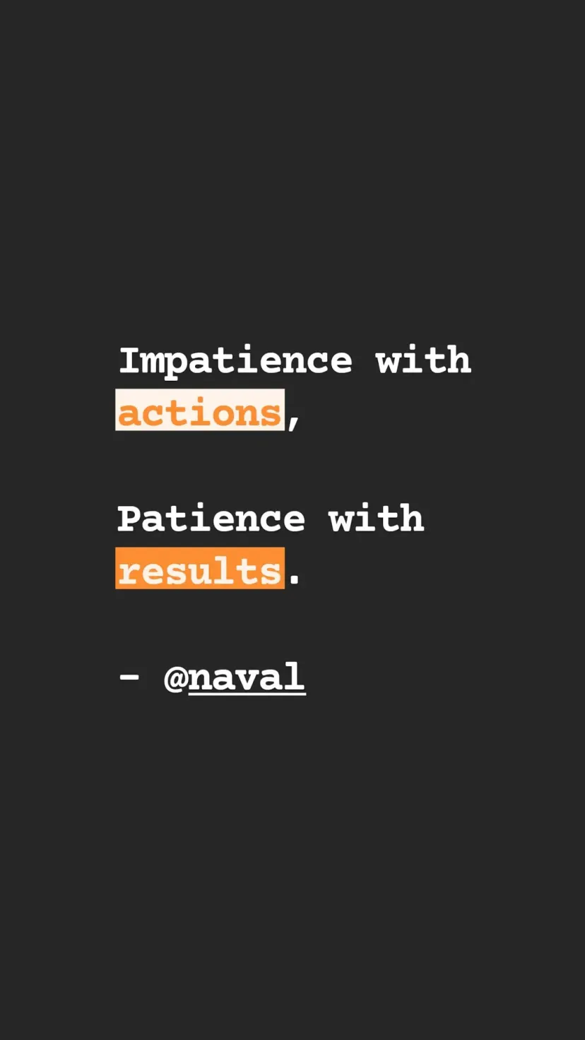 Impatience with actions,

Patience with results.

- @naval